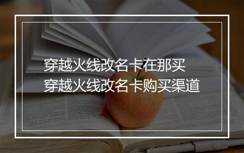 穿越火线改名卡在那买　穿越火线改名卡购买渠道