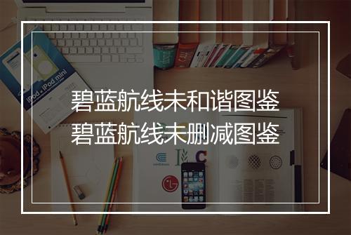 碧蓝航线未和谐图鉴　碧蓝航线未删减图鉴